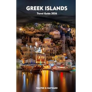 HAYWARD, WALTER G GREEK ISLANDS Travel Guide 2026: A Complete Companion to Coastal Escapes, Culture, Cuisine, and Adventure in the Aegean and Beyond HAYWARD, WALTER G GREEK ISLANDS Travel Guide 2026: A Complete Companion to Coastal Escapes, Culture, Cuisine, and Adventure in the Aegean and Beyond