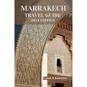 K Knowles, Frank MARRAKECH TRAVEL GUIDE 2024 EDITION: Unveiling Marrakech: A Timeless Odyssey in the Red City's Cultural Tapestry – Your Essential 2024 Travel Companion" (Frank K Knowles Destination Guide) K Knowles, Frank MARRAKECH TRAVEL GUIDE 2024 EDITION: Unveiling Marrakech: A Timeless Odyssey in the Red City's Cultural Tapestry – Your Essential 2024 Travel Companion" (Frank K Knowles Destination Guide)