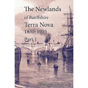 Newlands, Elizabeth Terra Nova 1855-1955 Part 1: The Newlands of Banffshire 2:1: Volume 2 Newlands, Elizabeth Terra Nova 1855-1955 Part 1: The Newlands of Banffshire 2:1: Volume 2