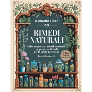 Martinelli, Ines Il Grande Libro dei Rimedi Naturali: guida completa ai rimedi erboristici con piante medicinali per la salute quotidiana Martinelli, Ines Il Grande Libro dei Rimedi Naturali: guida completa ai rimedi erboristici con piante medicinali per la salute quotidiana