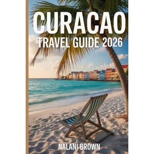 BROWN, NALANI CURACAO TRAVEL GUIDE 2026: Snorkeling Spots, Hidden Beaches, 7 Day Itineraries, Local Eats and Dutch Caribbean Culture for Land and Cruise Travelers BROWN, NALANI CURACAO TRAVEL GUIDE 2026: Snorkeling Spots, Hidden Beaches, 7 Day Itineraries, Local Eats and Dutch Caribbean Culture for Land and Cruise Travelers