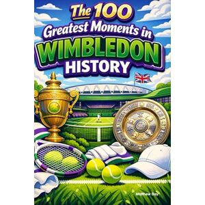 Day, Matthew The 100 Greatest Moments in Wimbledon History Day, Matthew The 100 Greatest Moments in Wimbledon History