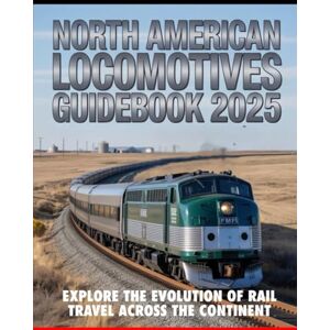 JOONAS, KALLE NORTH AMERICAN LOCOMOTIVES GUIDEBOOK 2025: EXPLORE THE EVOLUTION OF RAIL TRAVEL ACROSS THE CONTINENT JOONAS, KALLE NORTH AMERICAN LOCOMOTIVES GUIDEBOOK 2025: EXPLORE THE EVOLUTION OF RAIL TRAVEL ACROSS THE CONTINENT