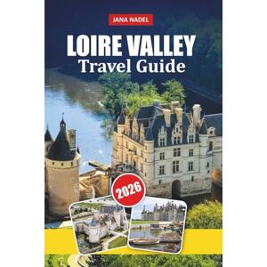 NADEL, JANA LOIRE VALLEY TRAVEL GUIDE 2026: Romantic Castles, River Villages, Wine Routes, Scenic Drives, Local Gastronomy, and Expert Itineraries NADEL, JANA LOIRE VALLEY TRAVEL GUIDE 2026: Romantic Castles, River Villages, Wine Routes, Scenic Drives, Local Gastronomy, and Expert Itineraries