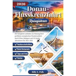 E. Polk, Billy DONAU-FLUSSKREUZFAHRT REISEFÜHRER 2026: Der komplette Leitfaden zur Planung Ihrer perfekten europäischen Flusskreuzfahrt durch Wien, Budapest und 10 Länder. Aktualisiert für 2025–2026 E. Polk, Billy DONAU-FLUSSKREUZFAHRT REISEFÜHRER 2026: Der komplette Leitfaden zur Planung Ihrer perfekten europäischen Flusskreuzfahrt durch Wien, Budapest und 10 Länder. Aktualisiert für 2025–2026