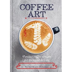 Tamang, Dhan Coffee Art: Creative Coffee Designs for the Home Barista Tamang, Dhan Coffee Art: Creative Coffee Designs for the Home Barista