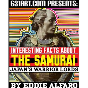 Alfaro, Eddie Interesting Facts About the Samurai: Japan's Warrior Lords (Incredible History) Alfaro, Eddie Interesting Facts About the Samurai: Japan's Warrior Lords (Incredible History)