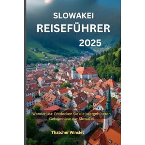 Winslet, Thatcher Slowakei Reiseführer 2025: Wanderlust: Entdecken Sie die bestgehüteten Geheimnisse der Slowakei Winslet, Thatcher Slowakei Reiseführer 2025: Wanderlust: Entdecken Sie die bestgehüteten Geheimnisse der Slowakei