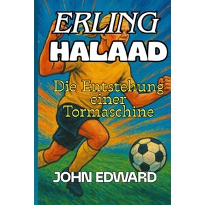 EDWARD, JOHN ERLING HAALAND Die Entstehung einer Tormaschine: Der Junge, der Übung in Kraft und Träume in Realität verwandelte, Biographie et succès d'Erling Haaland, Atteindre ses objectifs. EDWARD, JOHN ERLING HAALAND Die Entstehung einer Tormaschine: Der Junge, der Übung in Kraft und Träume in Realität verwandelte, Biographie et succès d'Erling Haaland, Atteindre ses objectifs.