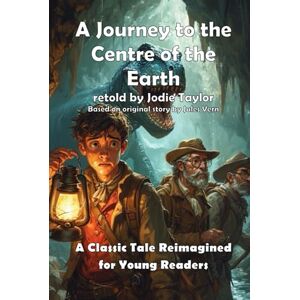 Taylor A Journey to the Centre of the Earth (Classics for Kids): A Classic Tale Reimagined for Young Readers Taylor A Journey to the Centre of the Earth (Classics for Kids): A Classic Tale Reimagined for Young Readers