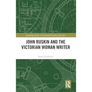 Longmuir, Anne John Ruskin and the Victorian Woman Writer (Routledge Studies in Nineteenth Century Literature) Longmuir, Anne John Ruskin and the Victorian Woman Writer (Routledge Studies in Nineteenth Century Literature)