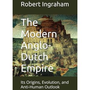Ingraham, Robert The Modern Anglo-Dutch Empire: Its Origins, Evolution, and Anti-Human Outlook Ingraham, Robert The Modern Anglo-Dutch Empire: Its Origins, Evolution, and Anti-Human Outlook