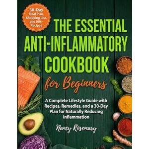 Rosemary, Nancy THE ESSENTIAL ANTI INFLAMMATORY COOKBOOK for Beginners: A Complete Lifestyle Guide with Recipes, Remedies and a 30 – Day Plan for Naturally Reducing Inflammation. Rosemary, Nancy THE ESSENTIAL ANTI INFLAMMATORY COOKBOOK for Beginners: A Complete Lifestyle Guide with Recipes, Remedies and a 30 – Day Plan for Naturally Reducing Inflammation.