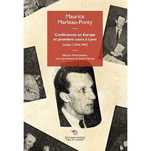 Merleau-Ponty, Maurice Conférences en Europe et premiers cours à Lyon: Inédits I (1946-1947) Merleau-Ponty, Maurice Conférences en Europe et premiers cours à Lyon: Inédits I (1946-1947)