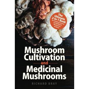 Bray, Richard Mushroom Cultivation and Medicinal Mushrooms: The Ultimate 2-in-1 Book for Growing Gourmet and Medicinal Mushrooms at Home Bray, Richard Mushroom Cultivation and Medicinal Mushrooms: The Ultimate 2-in-1 Book for Growing Gourmet and Medicinal Mushrooms at Home