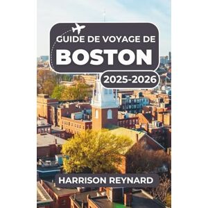 Reynard, Harrison Guide de voyage de Boston 2025-2026: Découvrez des monuments emblématiques, des saveurs locales et des quartiers cachés pour chaque voyageur Reynard, Harrison Guide de voyage de Boston 2025-2026: Découvrez des monuments emblématiques, des saveurs locales et des quartiers cachés pour chaque voyageur