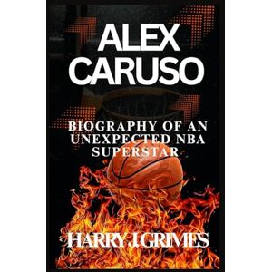 J. Grimes, Harry ALEX CARUSO: Biography Of An Unexpected NBA Superstar J. Grimes, Harry ALEX CARUSO: Biography Of An Unexpected NBA Superstar