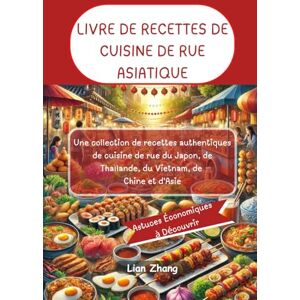 Zhang, Lian LIVRE DE RECETTES DE CUISINE DE RUE ASIATIQUE: Une collection de recettes authentiques de cuisine de rue du Japon, de Thaïlande, du Vietnam, de Chine et d'Asie Zhang, Lian LIVRE DE RECETTES DE CUISINE DE RUE ASIATIQUE: Une collection de recettes authentiques de cuisine de rue du Japon, de Thaïlande, du Vietnam, de Chine et d'Asie