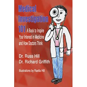 Hill, Dr. Russ Medical Investigation 101: A Book to Inspire Your Interest in Medicine and How Doctors Think Hill, Dr. Russ Medical Investigation 101: A Book to Inspire Your Interest in Medicine and How Doctors Think