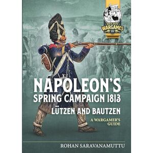 Saravanamuttu, Rohan Napoleon's Spring Campaign 1813: Lützen and Bautzen A Wargamer's Guide: 15 (Helion Wargames) Saravanamuttu, Rohan Napoleon's Spring Campaign 1813: Lützen and Bautzen A Wargamer's Guide: 15 (Helion Wargames)