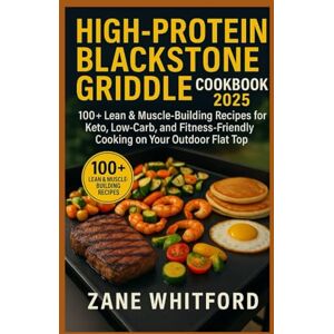 Whitford, Zane High-Protein Blackstone Griddle Cookbook 2025: 100+ Lean & Muscle-Building Recipes for Keto, Low-Carb, and Fitness-Friendly Cooking on Your Outdoor Flat Top Whitford, Zane High-Protein Blackstone Griddle Cookbook 2025: 100+ Lean & Muscle-Building Recipes for Keto, Low-Carb, and Fitness-Friendly Cooking on Your Outdoor Flat Top