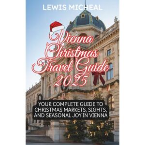 Micheal, Lewis Vienna Christmas Travel Guide 2025: Your Complete Guide to Christmas Markets, Sights, and Seasonal Joy in Vienna Micheal, Lewis Vienna Christmas Travel Guide 2025: Your Complete Guide to Christmas Markets, Sights, and Seasonal Joy in Vienna