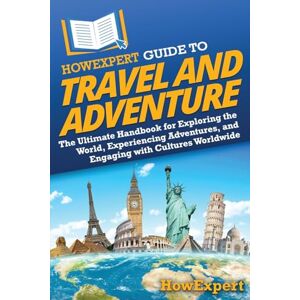 HowExpert Guide to Travel and Adventure: The Ultimate Handbook for Exploring the World, Experiencing Adventures, and Engaging with Cultures Worldwide HowExpert Guide to Travel and Adventure: The Ultimate Handbook for Exploring the World, Experiencing Adventures, and Engaging with Cultures Worldwide