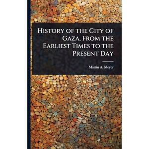 Meyer, Martin A B 1879 History of the City of Gaza, From the Earliest Times to the Present Day Meyer, Martin A B 1879 History of the City of Gaza, From the Earliest Times to the Present Day