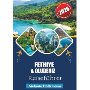 Holtzmann, Melanie FETHIYE & OLUDENIZ REISEFÜHRER 2026: Ultimative Mittelmeerstrände, Top-Attraktionen, lokale Geheimnisse und perfekte Urlaubsrouten für einen unvergesslichen Ausflug 2026 Holtzmann, Melanie FETHIYE & OLUDENIZ REISEFÜHRER 2026: Ultimative Mittelmeerstrände, Top-Attraktionen, lokale Geheimnisse und perfekte Urlaubsrouten für einen unvergesslichen Ausflug 2026