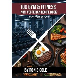 COLE, RONIE 100 GYM & FITNESS NON-VEGETARIANS RECIPE BOOK: High-Protein Meal Prep Recipes for Muscle Building, Weight Loss & Athletic Performance COLE, RONIE 100 GYM & FITNESS NON-VEGETARIANS RECIPE BOOK: High-Protein Meal Prep Recipes for Muscle Building, Weight Loss & Athletic Performance