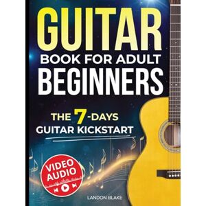 Blake, Landon Guitar Book for Adult Beginners: From Zero to Your First Song in Just 7 Days. Step-by-Step Guide and Video Lessons to Learn Guitar with Ease Chords, Strumming, and Songs Blake, Landon Guitar Book for Adult Beginners: From Zero to Your First Song in Just 7 Days. Step-by-Step Guide and Video Lessons to Learn Guitar with Ease Chords, Strumming, and Songs