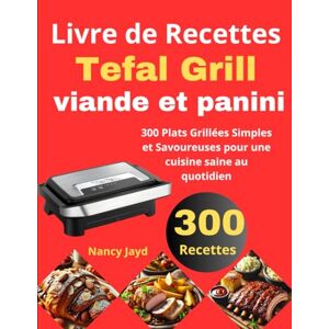 Jayd, Nancy Livre de Recettes Tefal Grill viande et panini: 300 Plats Grillées Simples et Savoureuses pour une cuisine saine au quotidien Jayd, Nancy Livre de Recettes Tefal Grill viande et panini: 300 Plats Grillées Simples et Savoureuses pour une cuisine saine au quotidien