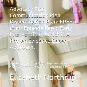 Ashton Advocacy Plan, Communication Plan, Dissemination Plan~FREED (First Episode Rapid Early Intervention), Which is A Proven Evidence-Based Approach.: in ... Nervosa, And/Or Binge Eating Disorder. Ashton Advocacy Plan, Communication Plan, Dissemination Plan~FREED (First Episode Rapid Early Intervention), Which is A Proven Evidence-Based Approach.: in ... Nervosa, And/Or Binge Eating Disorder.