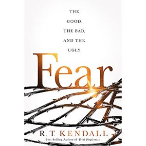 R.T. Kendall FEAR: The Good, the Bad, and the Ugly R.T. Kendall FEAR: The Good, the Bad, and the Ugly