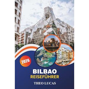 LUCAS, THEO Bilbao Reiseführer 2026: Entdecken Sie berühmte Museen, die baskische Küche, pulsierende Festivals und verborgene Schätze für eine unvergessliche Kulturreise LUCAS, THEO Bilbao Reiseführer 2026: Entdecken Sie berühmte Museen, die baskische Küche, pulsierende Festivals und verborgene Schätze für eine unvergessliche Kulturreise