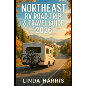 Harris, Linda Northeast RV Road Trip & Travel Guide 2026: Complete Companion To Scenic Drives, Hidden Gems, And Rv-Friendly Must-See Stops Across The Northeast For An Unforgettable 2026 Adventure Harris, Linda Northeast RV Road Trip & Travel Guide 2026: Complete Companion To Scenic Drives, Hidden Gems, And Rv-Friendly Must-See Stops Across The Northeast For An Unforgettable 2026 Adventure