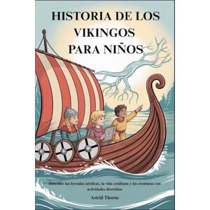 Thorne, Astrid HISTORIA DE LOS VIKINGOS PARA NIÑOS: Descubre las leyendas nórdicas, la vida cotidiana y las aventuras con actividades divertidas Thorne, Astrid HISTORIA DE LOS VIKINGOS PARA NIÑOS: Descubre las leyendas nórdicas, la vida cotidiana y las aventuras con actividades divertidas