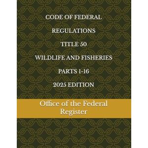 the Federal Register, Office of CODE OF FEDERAL REGULATIONS TITLE 50 WILDLIFE AND FISHERIES PARTS 1-16 2025 EDITION the Federal Register, Office of CODE OF FEDERAL REGULATIONS TITLE 50 WILDLIFE AND FISHERIES PARTS 1-16 2025 EDITION