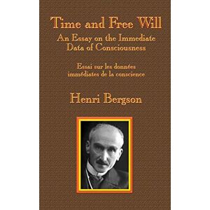 Bergson, Henri-Louis Time and Free Will: An Essay on the Immediate Data of Consciousness Bergson, Henri-Louis Time and Free Will: An Essay on the Immediate Data of Consciousness