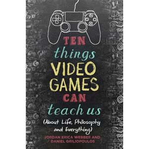 Webber, Jordan Erica Ten Things Video Games Can Teach Us: (about life, philosophy and everything) Webber, Jordan Erica Ten Things Video Games Can Teach Us: (about life, philosophy and everything)