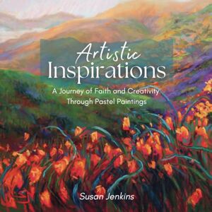 Jenkins, Susan Artistic Inspirations: A Journey of Faith and Creativity Through Pastel Paintings Jenkins, Susan Artistic Inspirations: A Journey of Faith and Creativity Through Pastel Paintings