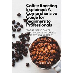 Koo, Jenny Coffee Roasting Explained: A Comprehensive Guide for Beginners to Professionals: "Roast, Brew, Savor: Your Journey to Coffee Mastery Begins Here!" ... "How to" to Become a Barista Master Series) Koo, Jenny Coffee Roasting Explained: A Comprehensive Guide for Beginners to Professionals: "Roast, Brew, Savor: Your Journey to Coffee Mastery Begins Here!" ... "How to" to Become a Barista Master Series)
