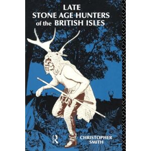 Smith, Christopher Late Stone Age Hunters of the British Isles Smith, Christopher Late Stone Age Hunters of the British Isles