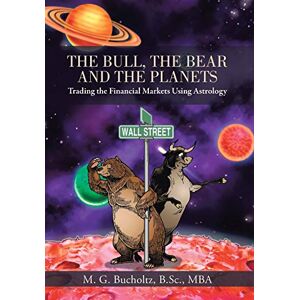 Bucholtz B Sc Mba, M G The Bull, the Bear and the Planets: Trading the Financial Markets Using Astrology Bucholtz B Sc Mba, M G The Bull, the Bear and the Planets: Trading the Financial Markets Using Astrology