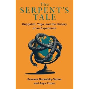 Borkataky-Varma, Sravana The Serpent's Tale: Kundalini, Yoga, and the History of an Experience Borkataky-Varma, Sravana The Serpent's Tale: Kundalini, Yoga, and the History of an Experience