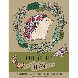 Chen, Karen Sue Life Of The Wild: A Whimsical Adult Coloring Book: Stress Relieving Animal Designs Chen, Karen Sue Life Of The Wild: A Whimsical Adult Coloring Book: Stress Relieving Animal Designs