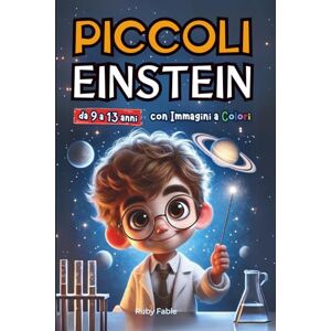 Fable, Ruby Piccoli Einstein: Scoperte Scientifiche Illustrate per Bambini Intelligenti con Curiosità e Fatti Straordinari di Grandi Scienziati del Passato Fable, Ruby Piccoli Einstein: Scoperte Scientifiche Illustrate per Bambini Intelligenti con Curiosità e Fatti Straordinari di Grandi Scienziati del Passato
