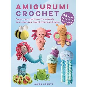 Strutt, Laura Amigurumi Crochet: 35 easy projects to make: Super-cute patterns for animals, sea creatures, sweet treats and more Strutt, Laura Amigurumi Crochet: 35 easy projects to make: Super-cute patterns for animals, sea creatures, sweet treats and more
