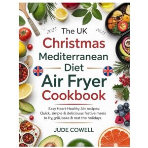 Cowell, Jude THE UK CHRISTMAS MEDITERRANEAN DIET AIR FRYER COOKBOOK: Easy Heart-Healthy Air Fryer Recipes: Quick, Simple & Delicious Festive Meals to Fry, Grill, Bake & Roast for the Holidays Cowell, Jude THE UK CHRISTMAS MEDITERRANEAN DIET AIR FRYER COOKBOOK: Easy Heart-Healthy Air Fryer Recipes: Quick, Simple & Delicious Festive Meals to Fry, Grill, Bake & Roast for the Holidays
