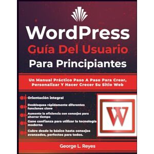 Reyes, George L. Wordpress Guía Del Usuario Para Principiantes: Un Manual Práctico Paso A Paso Para Crear, Personalizar Y Hacer Crecer Su Sitio Web Reyes, George L. Wordpress Guía Del Usuario Para Principiantes: Un Manual Práctico Paso A Paso Para Crear, Personalizar Y Hacer Crecer Su Sitio Web